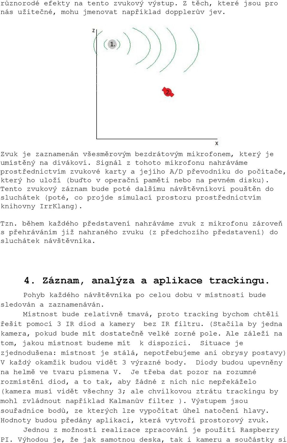 Signál z tohoto mikrofonu nahráváme prostřednictvím zvukové karty a jejího A/D převodníku do počítače, který ho uloží (buďto v operační paměti nebo na pevném disku).