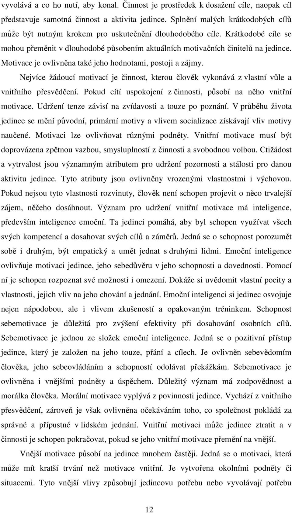 Motivace je ovlivněna také jeho hodnotami, postoji a zájmy. Nejvíce žádoucí motivací je činnost, kterou člověk vykonává z vlastní vůle a vnitřního přesvědčení.