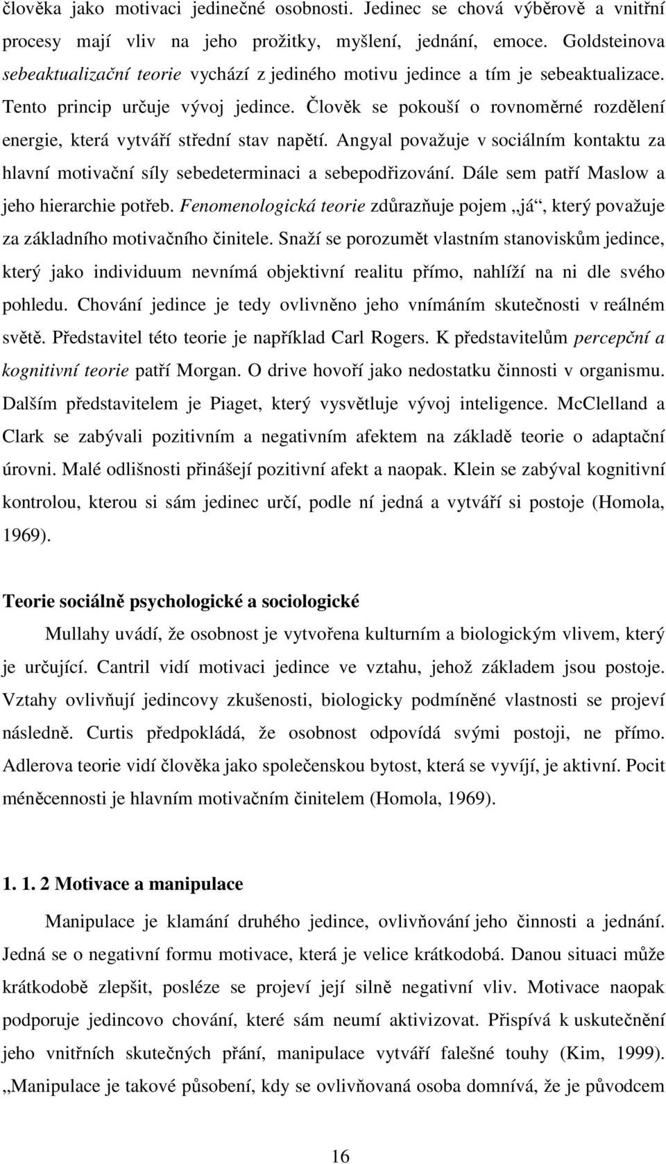 Člověk se pokouší o rovnoměrné rozdělení energie, která vytváří střední stav napětí. Angyal považuje v sociálním kontaktu za hlavní motivační síly sebedeterminaci a sebepodřizování.