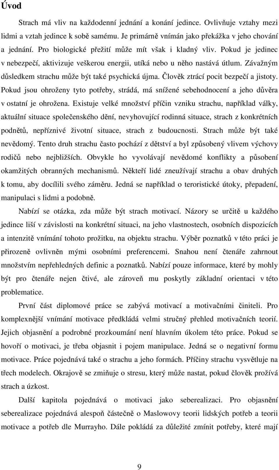 Člověk ztrácí pocit bezpečí a jistoty. Pokud jsou ohroženy tyto potřeby, strádá, má snížené sebehodnocení a jeho důvěra v ostatní je ohrožena.