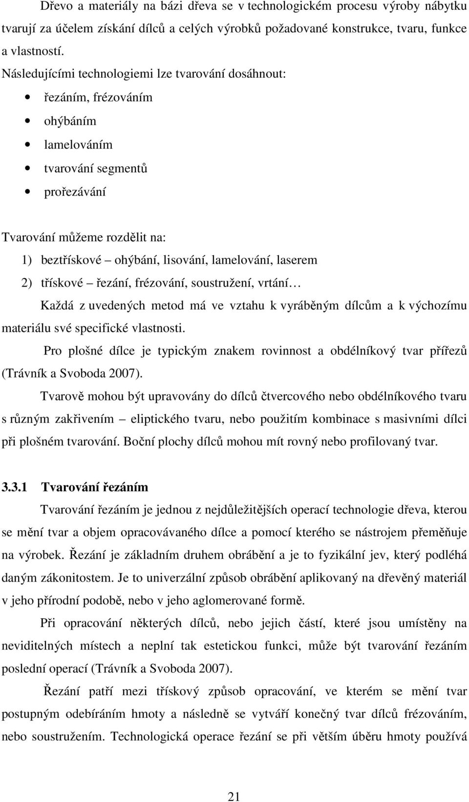 lamelování, laserem 2) třískové řezání, frézování, soustružení, vrtání Každá z uvedených metod má ve vztahu k vyráběným dílcům a k výchozímu materiálu své specifické vlastnosti.