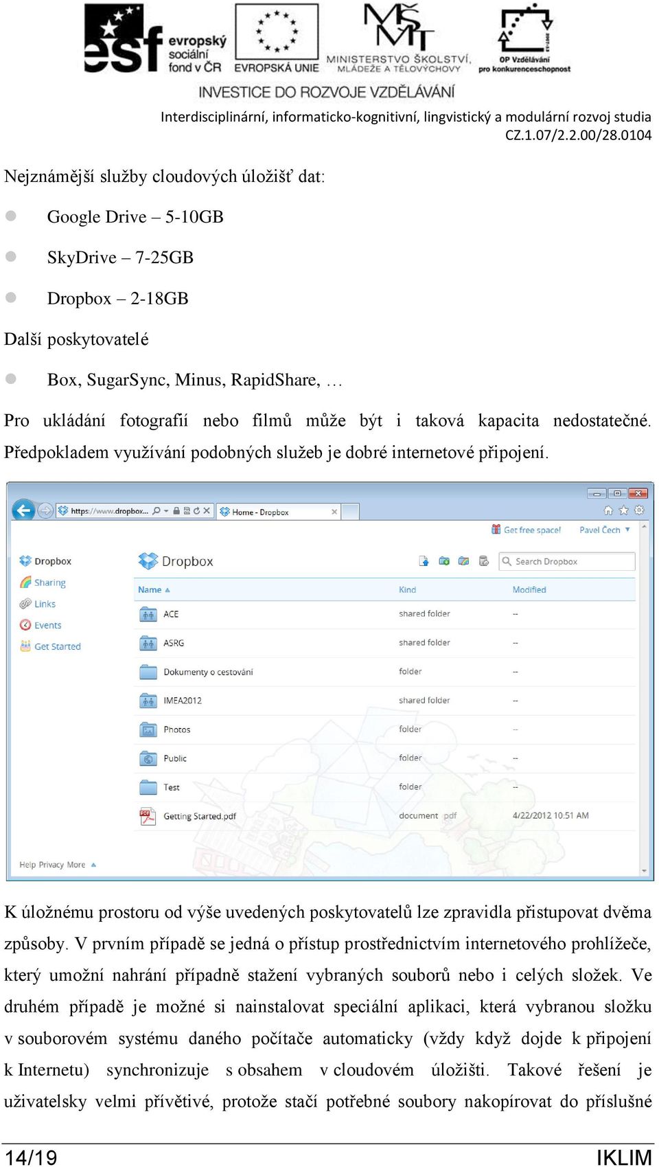 V prvním případě se jedná o přístup prostřednictvím internetového prohlížeče, který umožní nahrání případně stažení vybraných souborů nebo i celých složek.