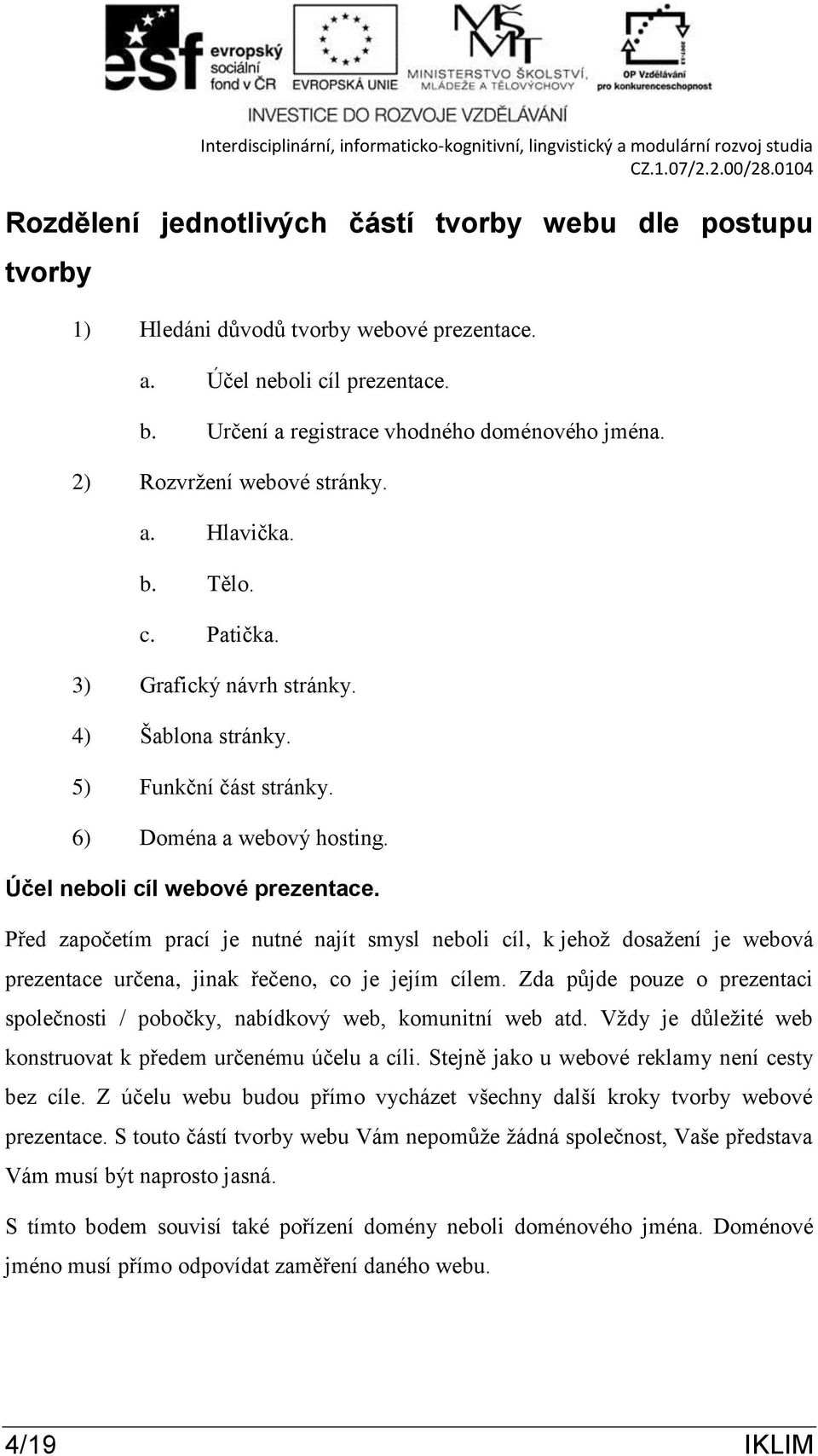 Před započetím prací je nutné najít smysl neboli cíl, k jehož dosažení je webová prezentace určena, jinak řečeno, co je jejím cílem.