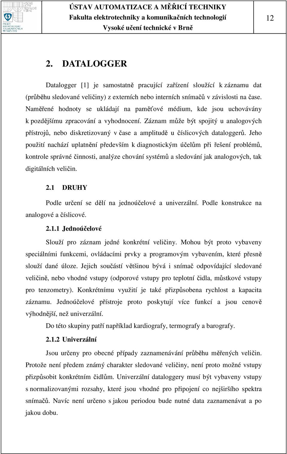 Záznam může být spojitý u analogových přístrojů, nebo diskretizovaný v čase a amplitudě u číslicových dataloggerů.