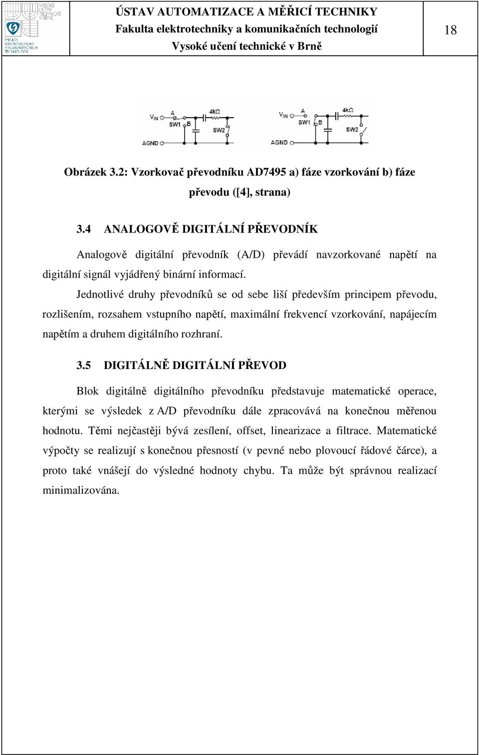 Jednotlivé druhy převodníků se od sebe liší především principem převodu, rozlišením, rozsahem vstupního napětí, maximální frekvencí vzorkování, napájecím napětím a druhem digitálního rozhraní. 3.