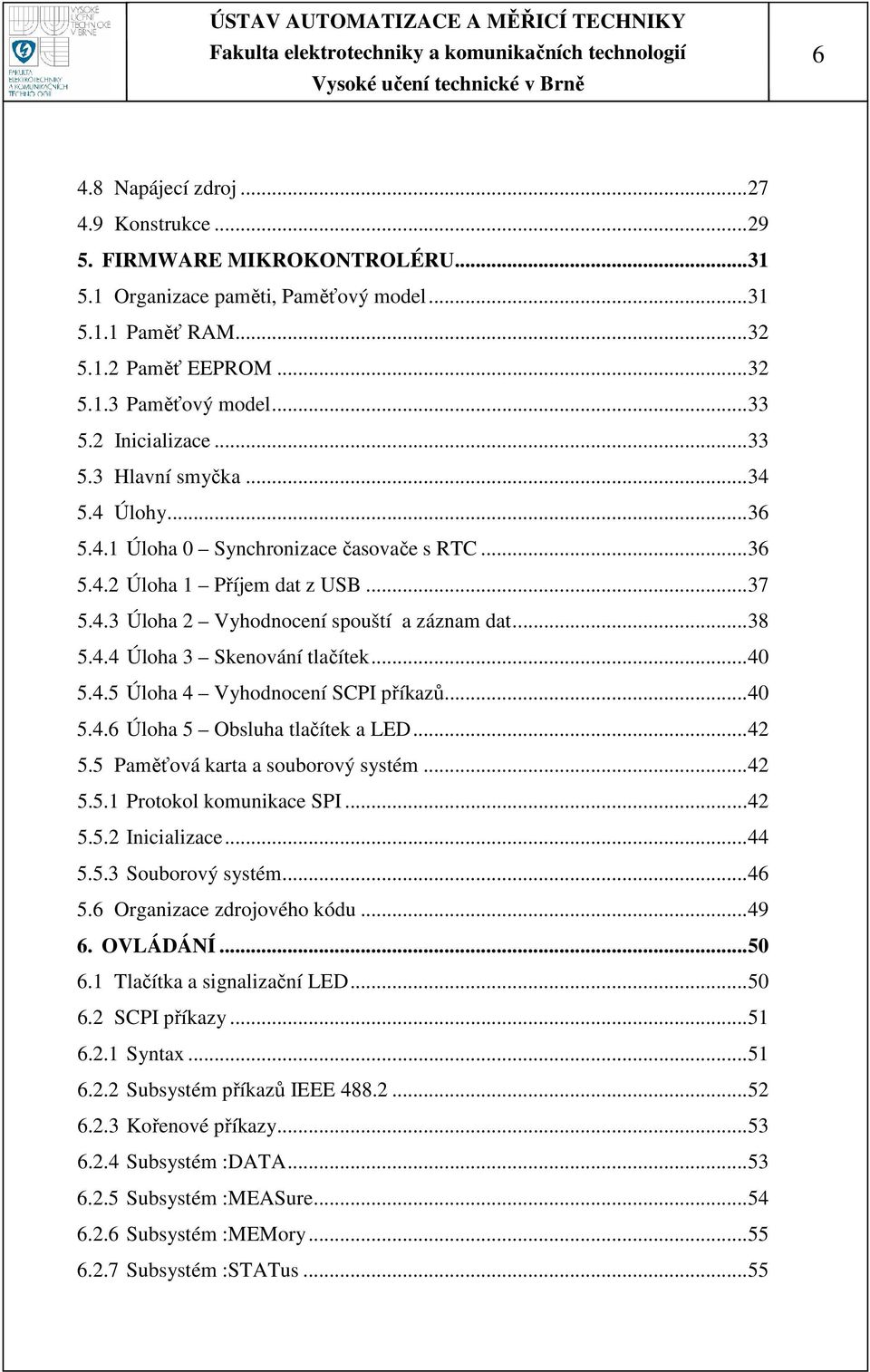 ..40 5.4.5 Úloha 4 Vyhodnocení SCPI příkazů...40 5.4.6 Úloha 5 Obsluha tlačítek a LED...42 5.5 Paměťová karta a souborový systém...42 5.5.1 Protokol komunikace SPI...42 5.5.2 Inicializace...44 5.5.3 Souborový systém.