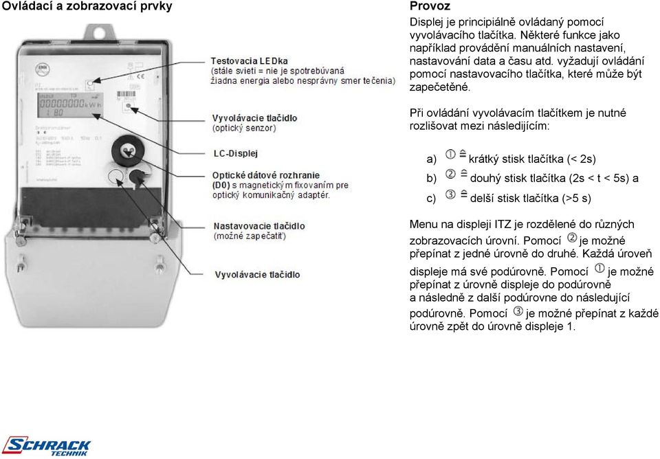 Při ovládání vyvolávacím tlačítkem je nutné rozlišovat mezi následijícím: a) krátký stisk tlačítka (< 2s) b) douhý stisk tlačítka (2s < t < 5s) a c) delší stisk tlačítka (>5 s) Menu na displeji