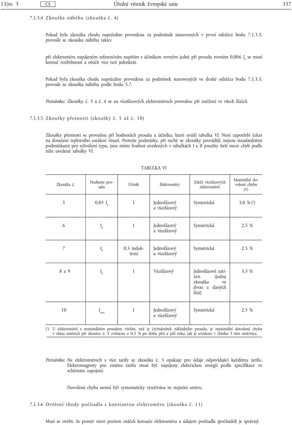 Pokud byla zkouška chodu naprázdno provedena za podmínek stanovených ve druhé odrážce bodu 7.1.3.3, provede se zkouška náběhu podle bodu 5.7. Poznámka: Zkoušky č. 3 a č.