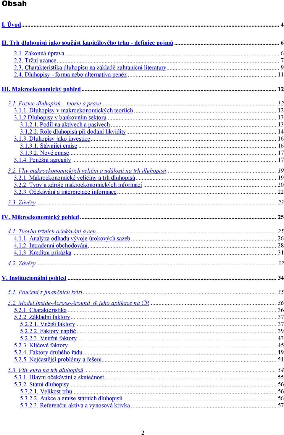 .. 12 3.1.2 Dluhopisy v bankovním sektoru... 13 3.1.2.1. Podíl na aktivech a pasivech... 13 3.1.2.2. Role dluhopisů při dodání likvidity... 14 3.1.3. Dluhopisy jako investice... 16 3.1.3.1. Stávající emise.