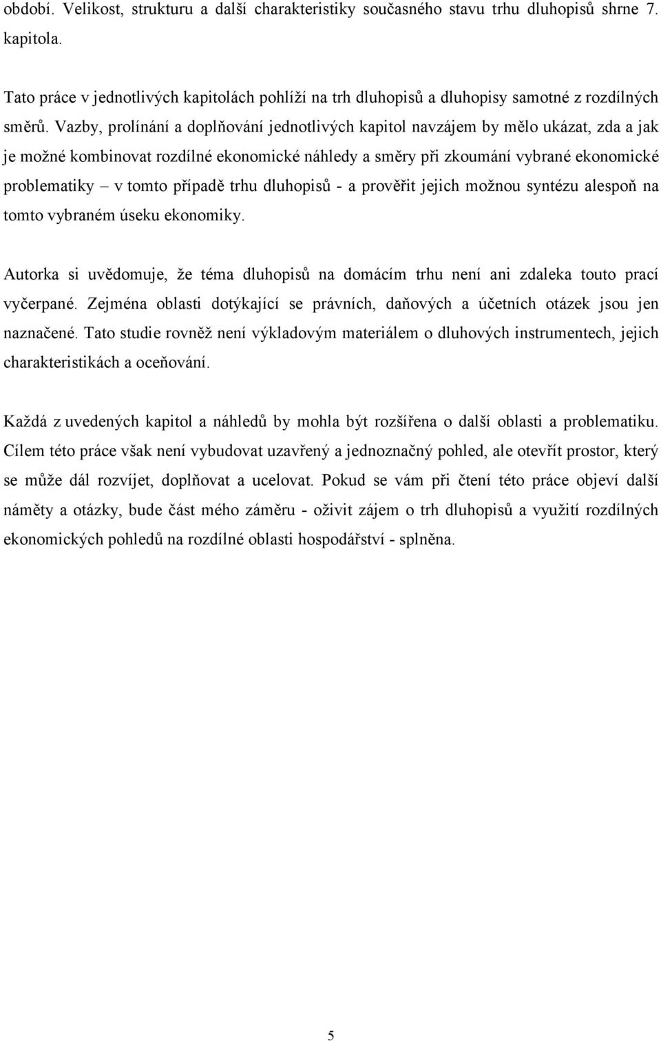 Vazby, prolínání a doplňování jednotlivých kapitol navzájem by mělo ukázat, zda a jak je možné kombinovat rozdílné ekonomické náhledy a směry při zkoumání vybrané ekonomické problematiky v tomto