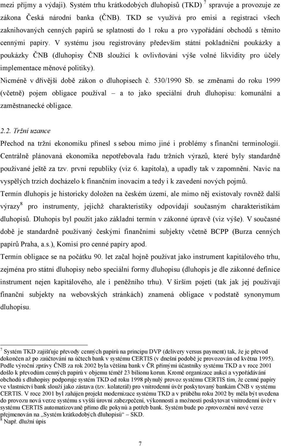 V systému jsou registrovány především státní pokladniční poukázky a poukázky ČNB (dluhopisy ČNB sloužící k ovlivňování výše volné likvidity pro účely implementace měnové politiky).
