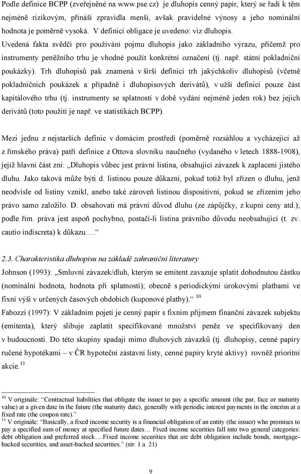 V definici obligace je uvedeno: viz dluhopis. Uvedená fakta svědčí pro používání pojmu dluhopis jako základního výrazu, přičemž pro instrumenty peněžního trhu je vhodné použít konkrétní označení (tj.