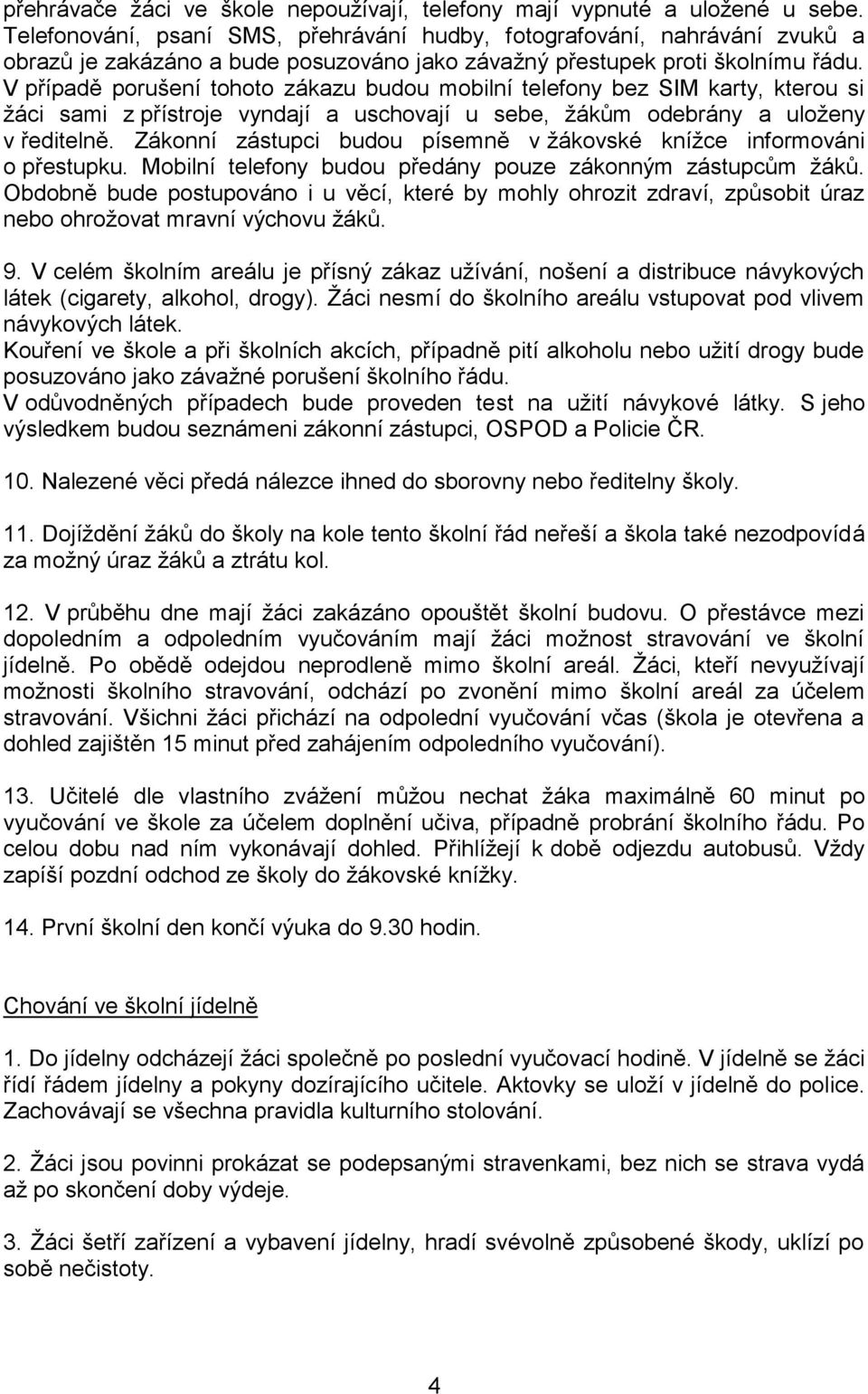 V případě porušení tohoto zákazu budou mobilní telefony bez SIM karty, kterou si žáci sami z přístroje vyndají a uschovají u sebe, žákům odebrány a uloženy v ředitelně.