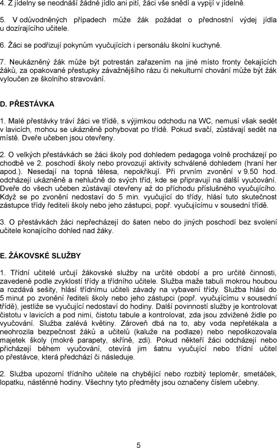 Neukázněný žák může být potrestán zařazením na jiné místo fronty čekajících žáků, za opakované přestupky závažnějšího rázu či nekulturní chování může být žák vyloučen ze školního stravování. D.