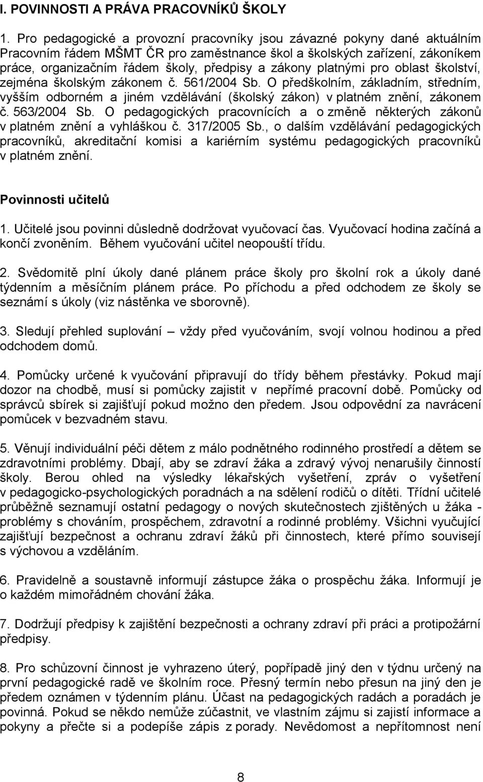 zákony platnými pro oblast školství, zejména školským zákonem č. 561/2004 Sb. O předškolním, základním, středním, vyšším odborném a jiném vzdělávání (školský zákon) v platném znění, zákonem č.