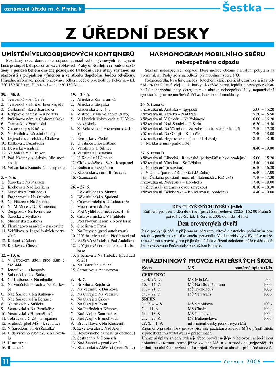 Případné informace podají pracovnice odboru péče o prostředí pí. Pokorná tel. 220 189 902 a pí. Hanušová tel. 220 189 311. 29. 30. 5. 1. Terronská x Albánská 2. Terronská x náměstí Interbrigády 3.