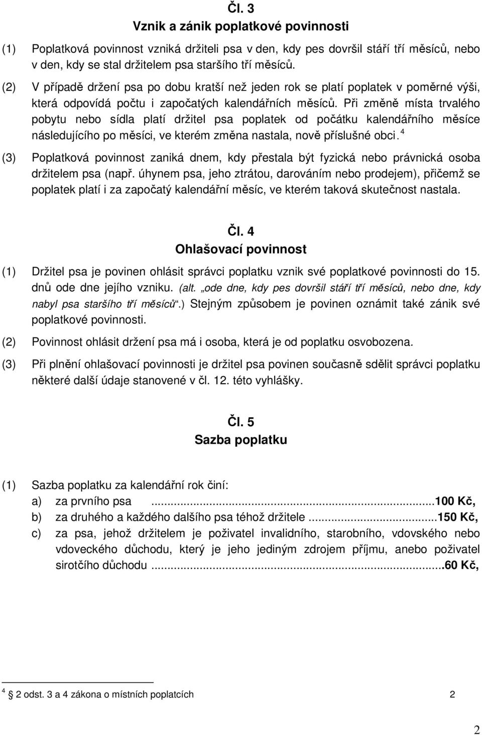 Při změně místa trvalého pobytu nebo sídla platí držitel psa poplatek od počátku kalendářního měsíce následujícího po měsíci, ve kterém změna nastala, nově příslušné obci.