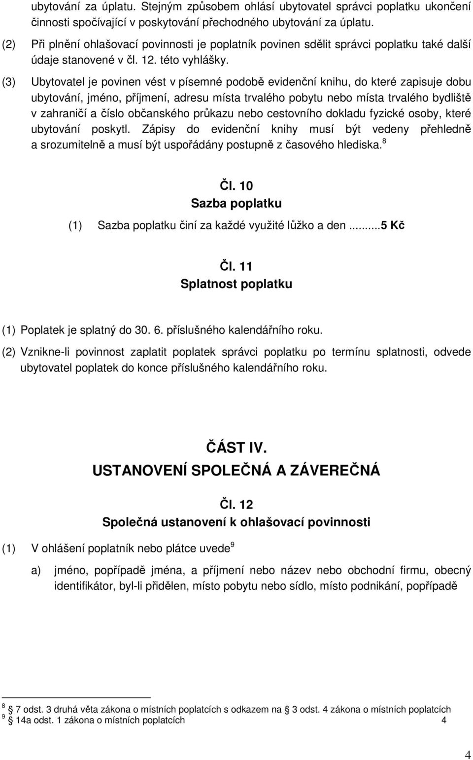 (3) Ubytovatel je povinen vést v písemné podobě evidenční knihu, do které zapisuje dobu ubytování, jméno, příjmení, adresu místa trvalého pobytu nebo místa trvalého bydliště v zahraničí a číslo