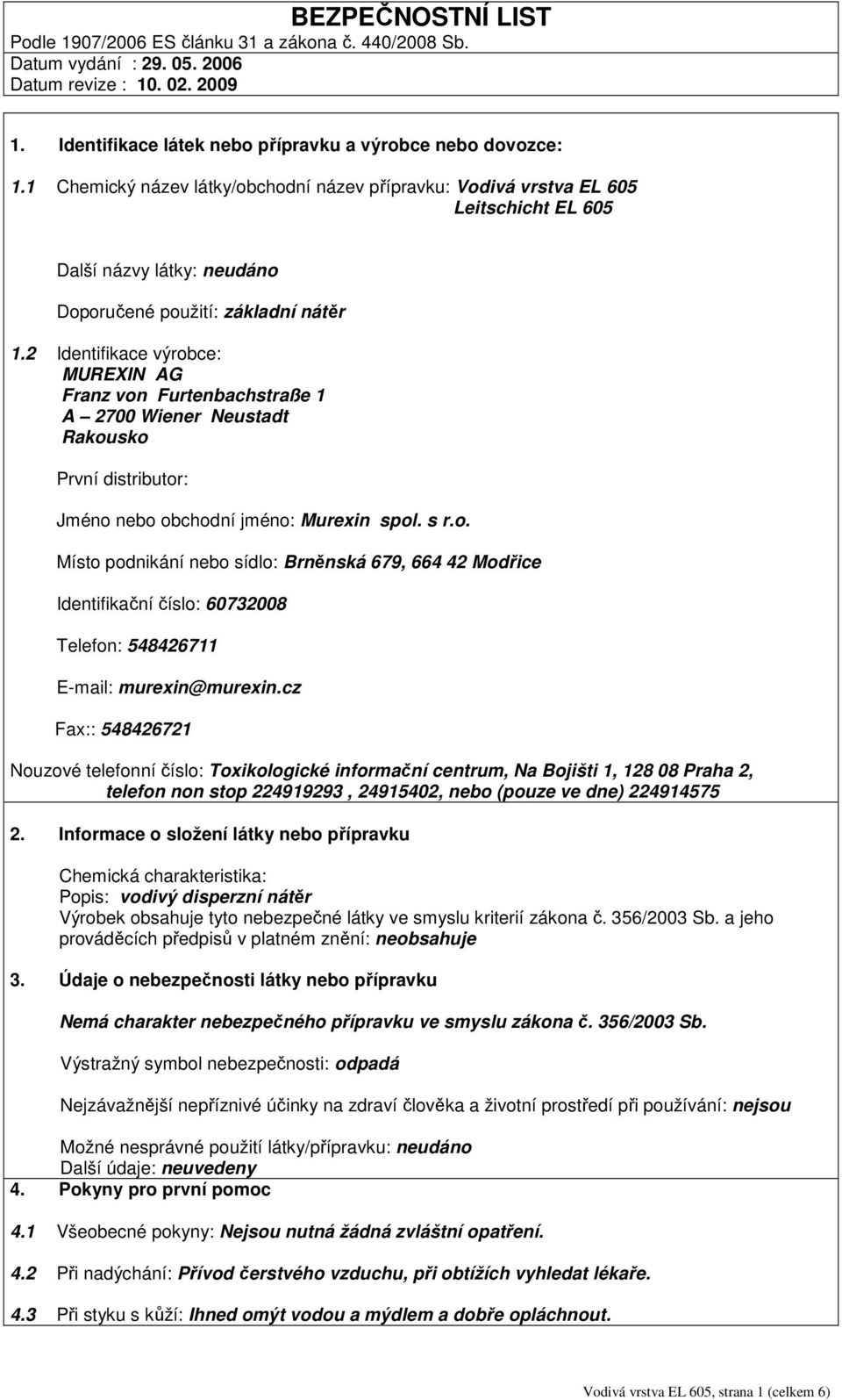 2 Identifikace výrobce: MUREXIN AG Franz von Furtenbachstraße 1 A 2700 Wiener Neustadt Rakousko První distributor: Jméno nebo obchodní jméno: Murexin spol. s r.o. Místo podnikání nebo sídlo: Brněnská 679, 664 42 Modřice Identifikační číslo: 60732008 Telefon: 548426711 E-mail: murexin@murexin.