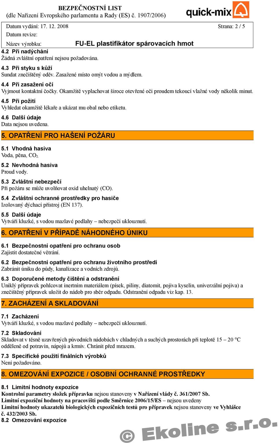 OPATŘENÍ PRO HAŠENÍ POŽÁRU 5.1 Vhodná hasiva Voda, pěna, CO 2. 5.2 Nevhodná hasiva Proud vody. 5.3 Zvláštní nebezpečí Při požáru se může uvolňovat oxid uhelnatý (CO). 5.4 Zvláštní ochranné prostředky pro hasiče Izolovaný dýchací přístroj (EN 137).