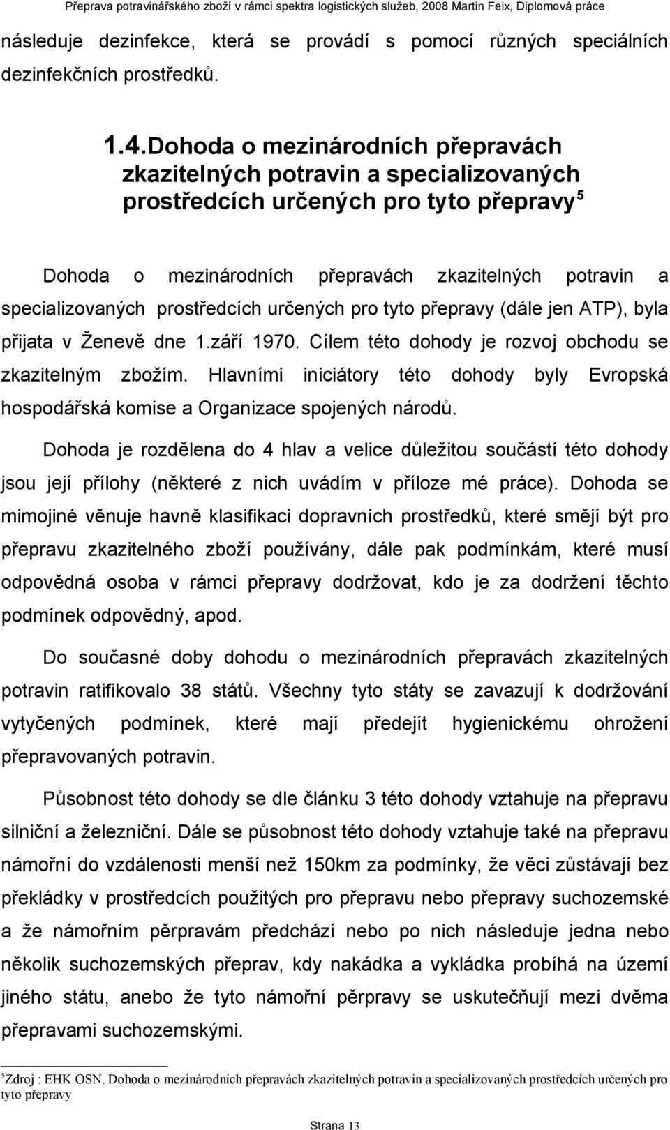 prostředcích určených pro tyto přepravy (dále jen ATP), byla přijata v Ženevě dne 1.září 1970. Cílem této dohody je rozvoj obchodu se zkazitelným zbožím.