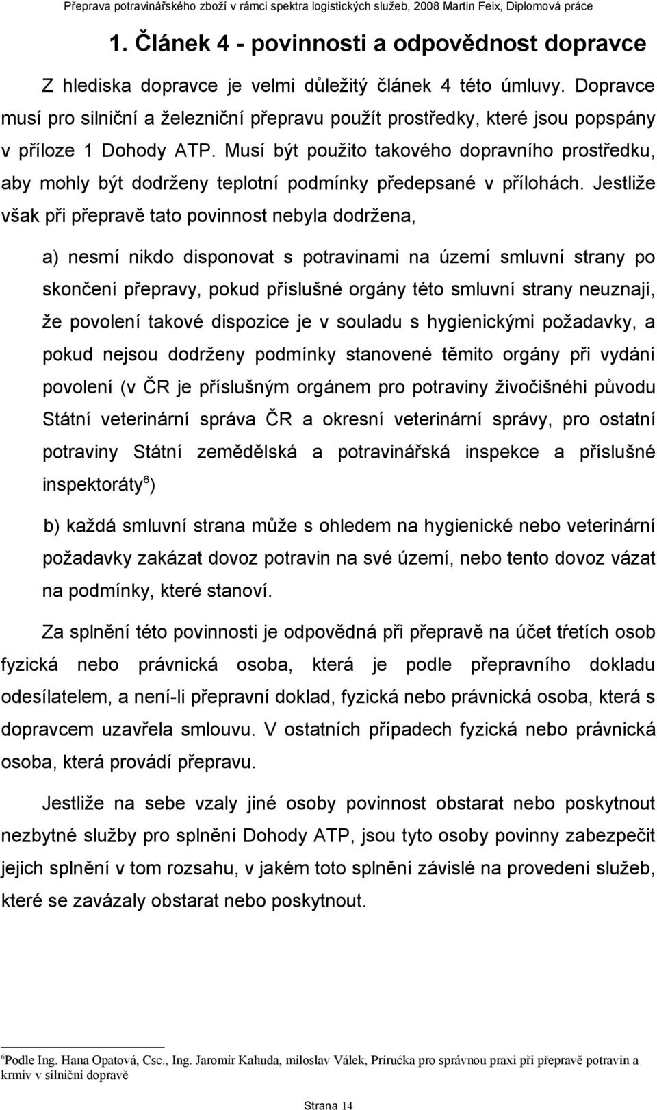 Musí být použito takového dopravního prostředku, aby mohly být dodrženy teplotní podmínky předepsané v přílohách.