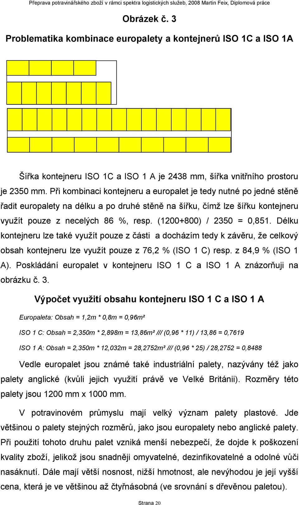 (1200800) / 2350 = 0,851. Délku kontejneru lze také využít pouze z části a docházím tedy k závěru, že celkový obsah kontejneru lze využít pouze z 76,2 % (ISO 1 C) resp. z 84,9 % (ISO 1 A).