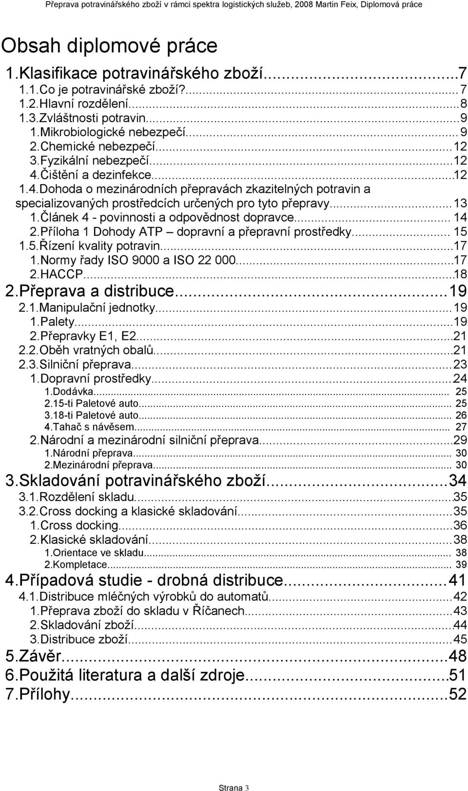 ..13 1.Článek 4 - povinnosti a odpovědnost dopravce... 14 2.Příloha 1 Dohody ATP dopravní a přepravní prostředky... 15 1.5.Řízení kvality potravin...17 1.ormy řady ISO 9000 a ISO 22 000...17 2.HACCP.