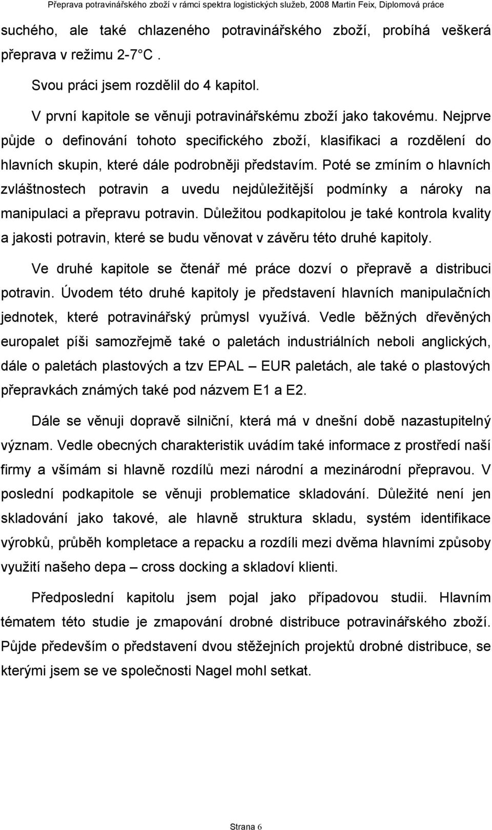 Poté se zmíním o hlavních zvláštnostech potravin a uvedu nejdůležitější podmínky a nároky na manipulaci a přepravu potravin.