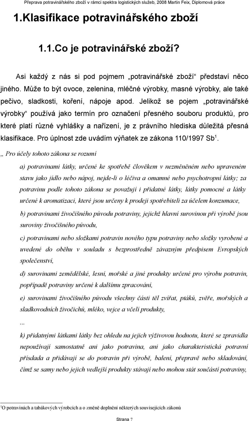 Jelikož se pojem potravinářské výrobky používá jako termín pro označení přesného souboru produktů, pro které platí různé vyhlášky a nařízení, je z právního hlediska důležitá přesná klasifikace.