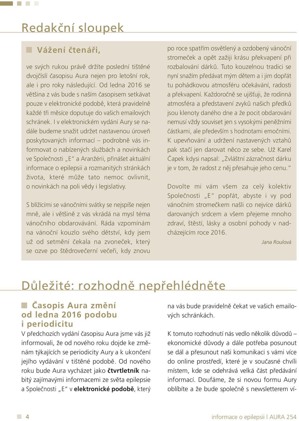 I v elektronickém vydání Aury se nadále budeme snažit udržet nastavenou úroveň poskytovaných informací podrobně vás informovat o nabízených službách a novinkách ve Společnosti E a Aranžérii, přinášet