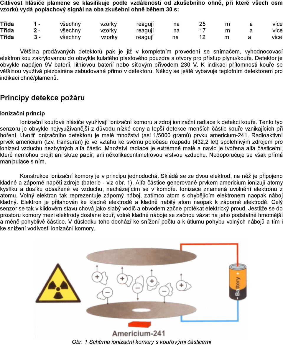 elektronikou zakrytovanou do obvykle kulatého plastového pouzdra s otvory pro přístup plynu/kouře. Detektor je obvykle napájen 9V baterií, lithiovou baterií nebo síťovým přívodem 230 V.