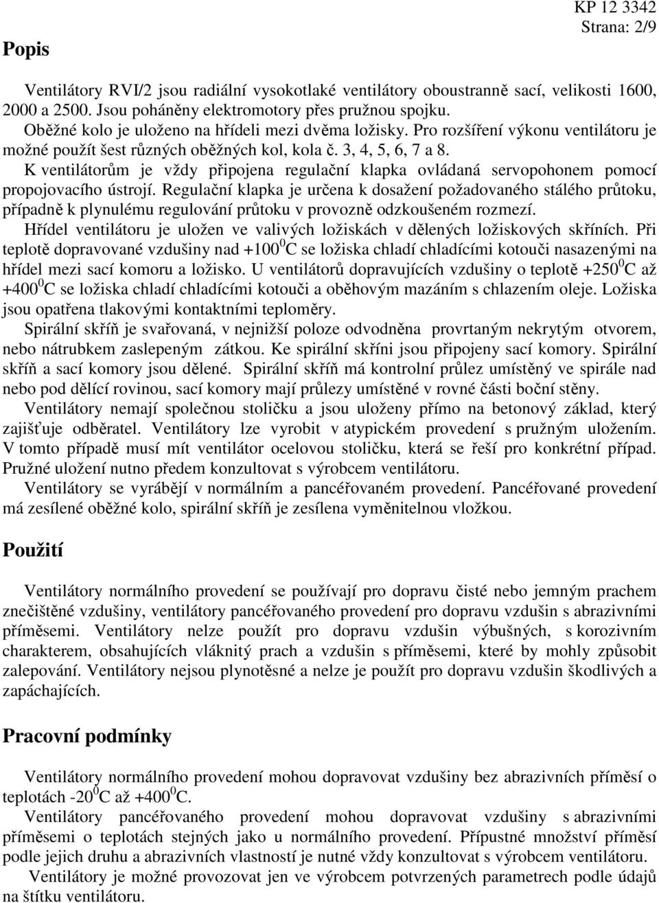 K ventilátorům je vždy připojena regulační klapka ovládaná servopohonem pomocí propojovacího ústrojí.