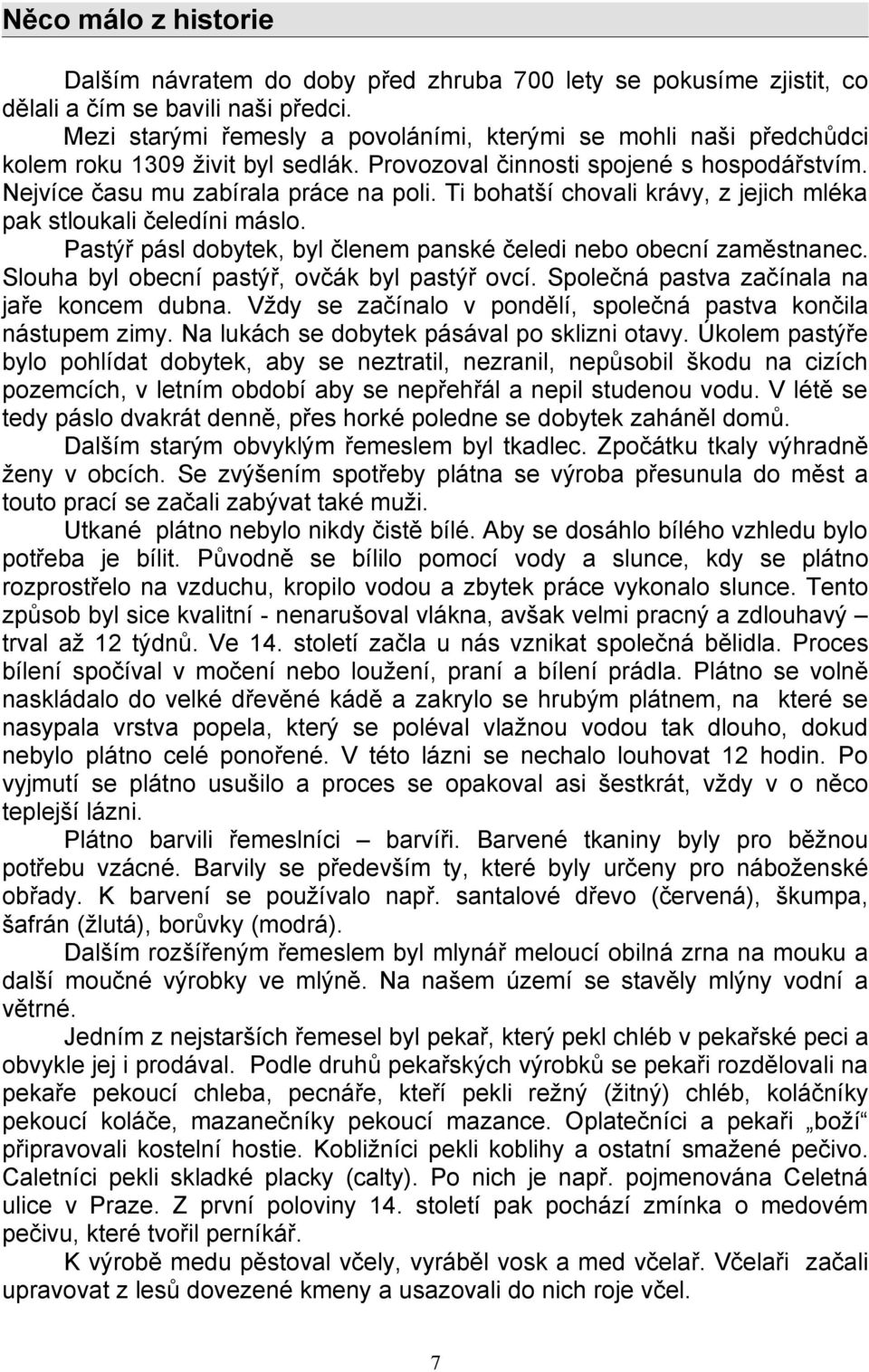 Ti bohatší chovali krávy, z jejich mléka pak stloukali čeledíni máslo. Pastýř pásl dobytek, byl členem panské čeledi nebo obecní zaměstnanec. Slouha byl obecní pastýř, ovčák byl pastýř ovcí.