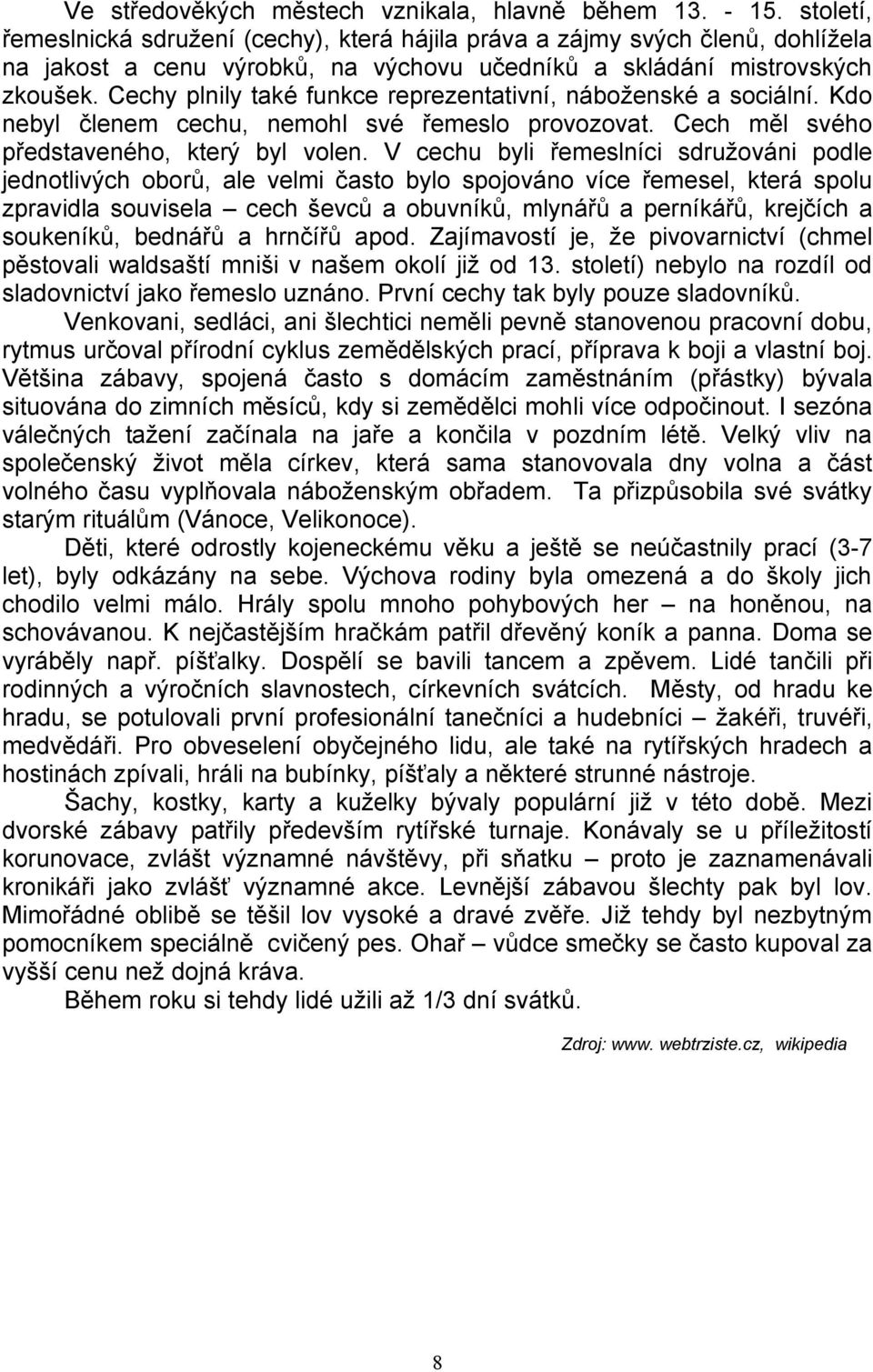 Cechy plnily také funkce reprezentativní, náboženské a sociální. Kdo nebyl členem cechu, nemohl své řemeslo provozovat. Cech měl svého představeného, který byl volen.