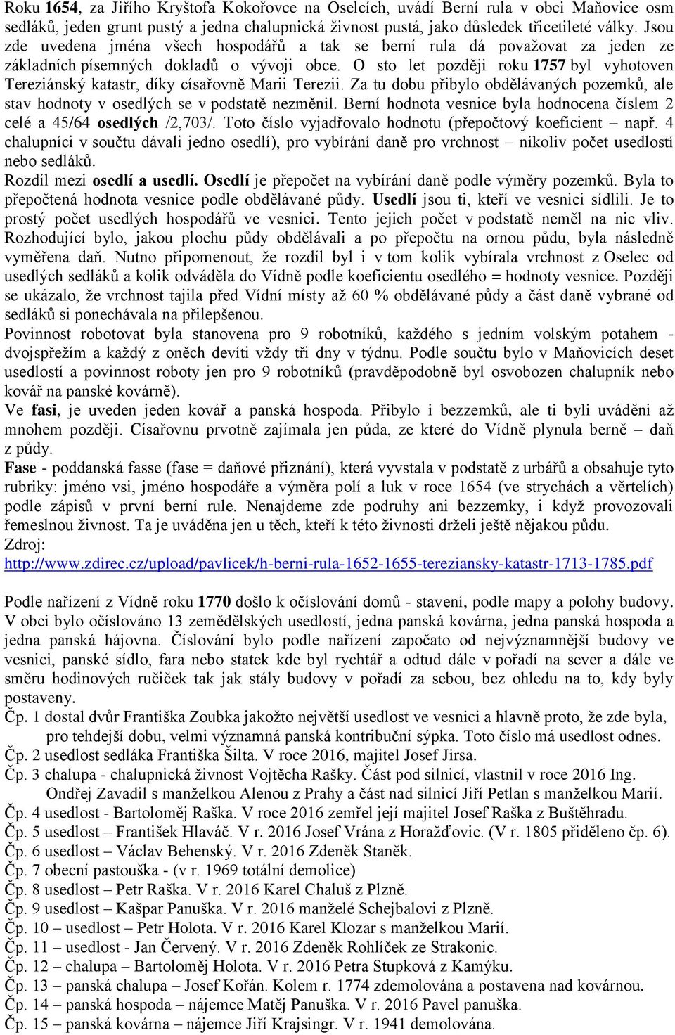 O sto let později roku 1757 byl vyhotoven Tereziánský katastr, díky císařovně Marii Terezii. Za tu dobu přibylo obdělávaných pozemků, ale stav hodnoty v osedlých se v podstatě nezměnil.