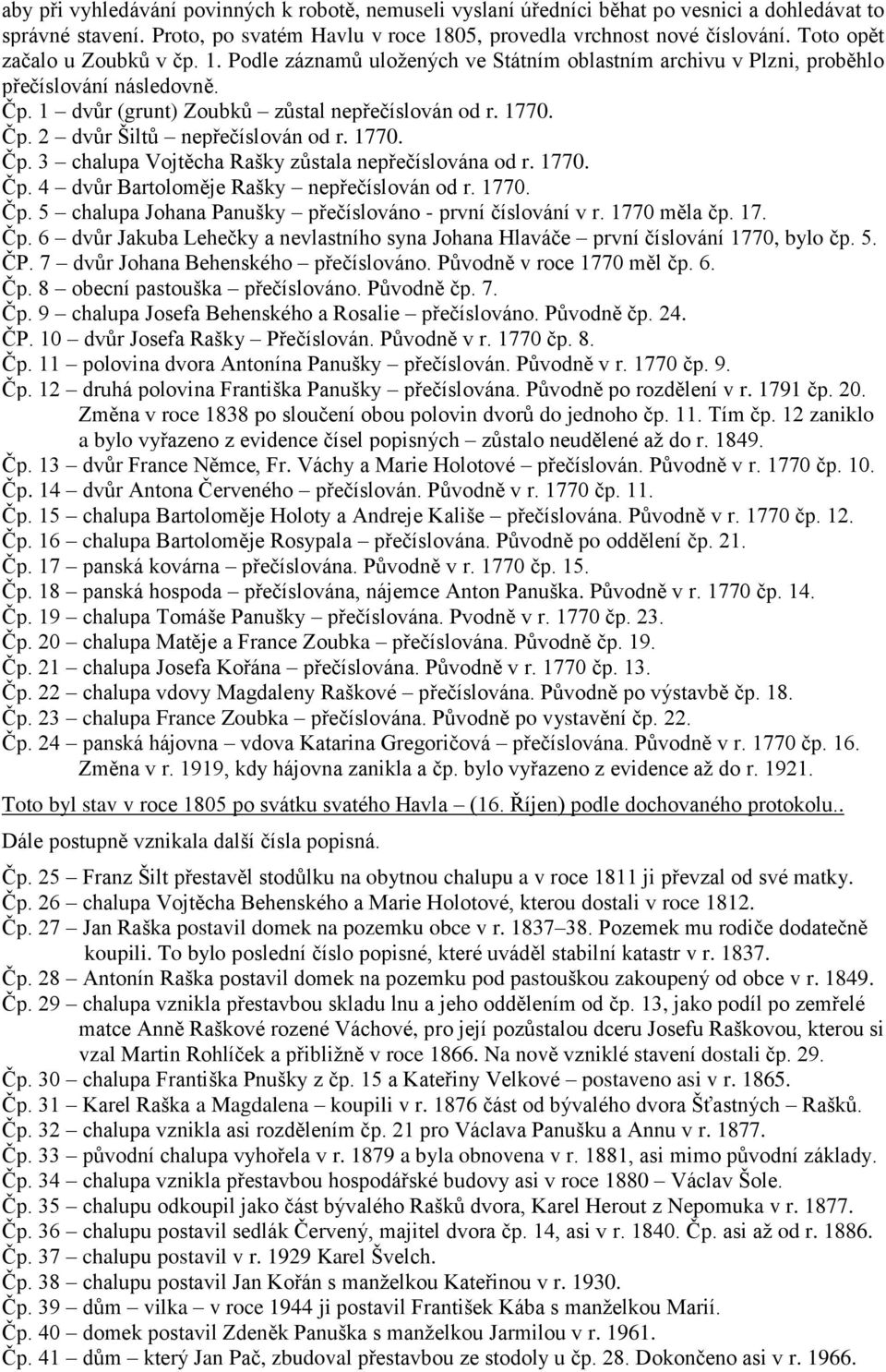 1770. Čp. 3 chalupa Vojtěcha Rašky zůstala nepřečíslována od r. 1770. Čp. 4 dvůr Bartoloměje Rašky nepřečíslován od r. 1770. Čp. 5 chalupa Johana Panušky přečíslováno - první číslování v r.