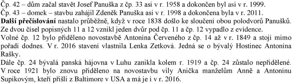 12 bylo přiděleno novostavbě Antonína Červeného z čp. 14 až v r. 1849 a stojí mimo pořadí dodnes. V r. 2016 stavení vlastnila Lenka Zetková. Jedná se o bývalý Hostinec Antonína Rašky. Dále čp.