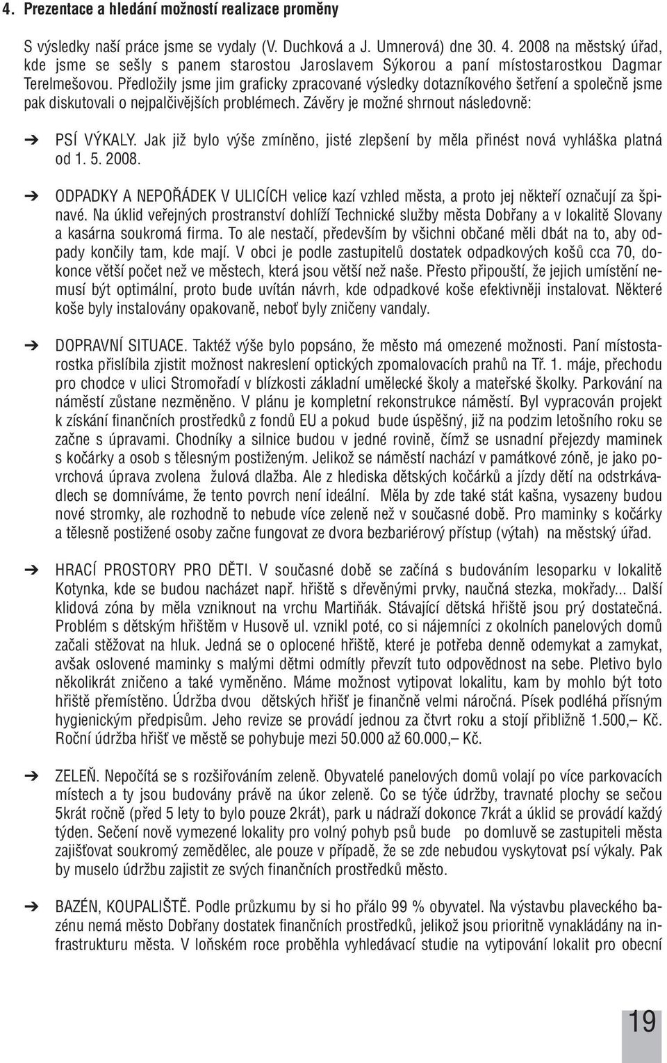 PfiedloÏily jsme jim graficky zpracované v sledky dotazníkového etfiení a spoleãnû jsme pak diskutovali o nejpalãivûj ích problémech. Závûry je moïné shrnout následovnû: PSÍ V KALY.