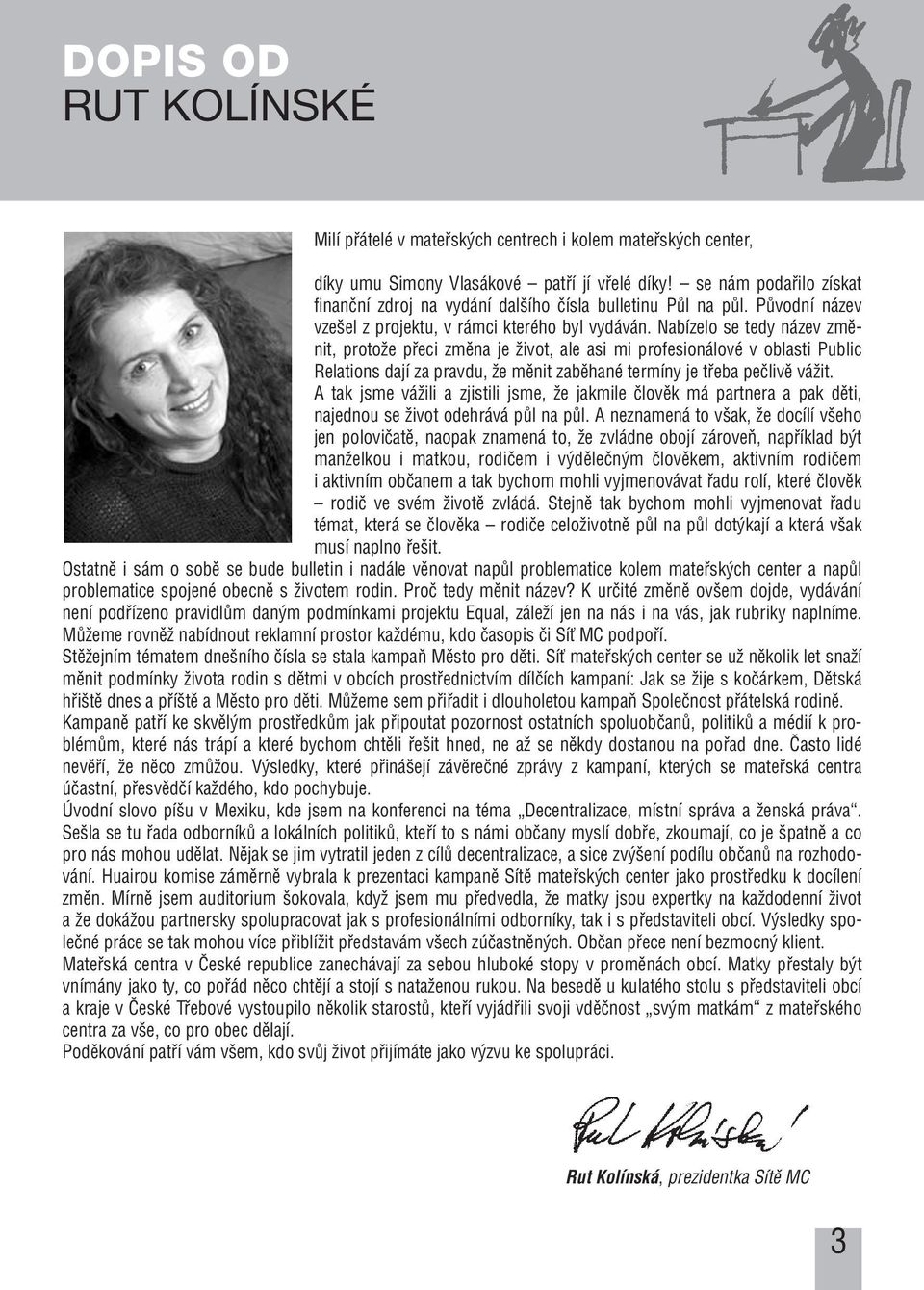 Nabízelo se tedy název zmûnit, protoïe pfieci zmûna je Ïivot, ale asi mi profesionálové v oblasti Public Relations dají za pravdu, Ïe mûnit zabûhané termíny je tfieba peãlivû váïit.