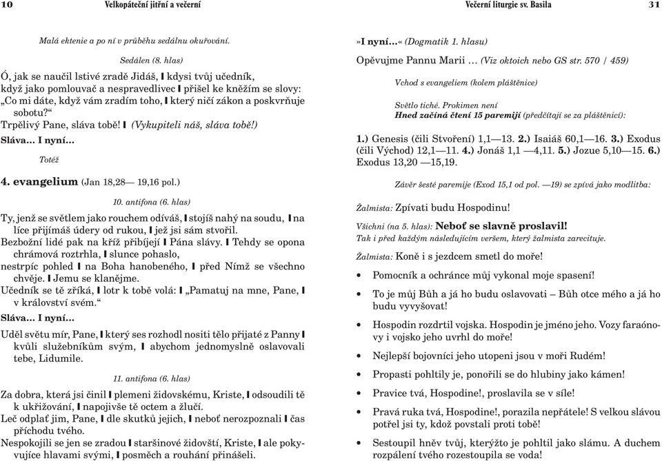 Trpìlivý Pane, sláva tobì! (Vykupiteli náš, sláva tobì!) Toté 4. evangelium (Jan 18,28 19,16 pol.) 10. antifona (6.