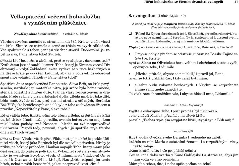 Dobrovolnì jsi trpìl za nás, Pane, sláva tobì! (Dvakrát) (Hlas 2.) Lidé bezbo ní a zloèinní, proè se vyuèujete v daremnostech? Kvùli èemu jste odsoudili k smrti Toho, který je ivotem všech?