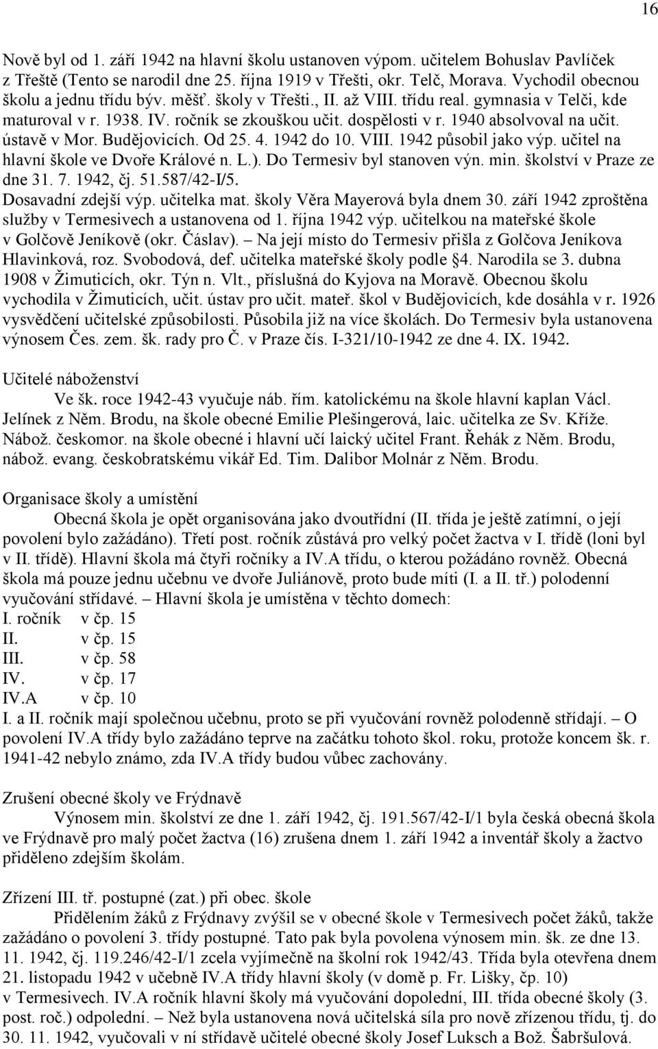 1940 absolvoval na učit. ústavě v Mor. Budějovicích. Od 25. 4. 1942 do 10. VIII. 1942 působil jako výp. učitel na hlavní škole ve Dvoře Králové n. L.). Do Termesiv byl stanoven výn. min.