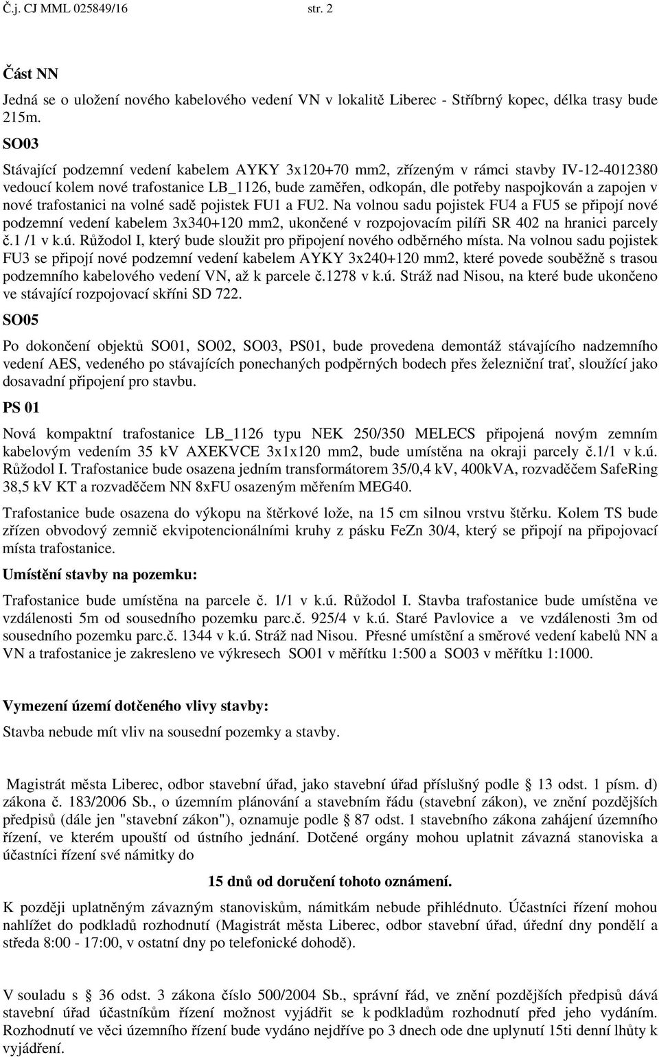 trafostanici na volné sad pojistek FU1 a FU2. Na volnou sadu pojistek FU4 a FU5 se p ipojí nové podzemní vedení kabelem 3x340+120 mm2, ukon ené v rozpojovacím pilí i SR 402 na hranici parcely.