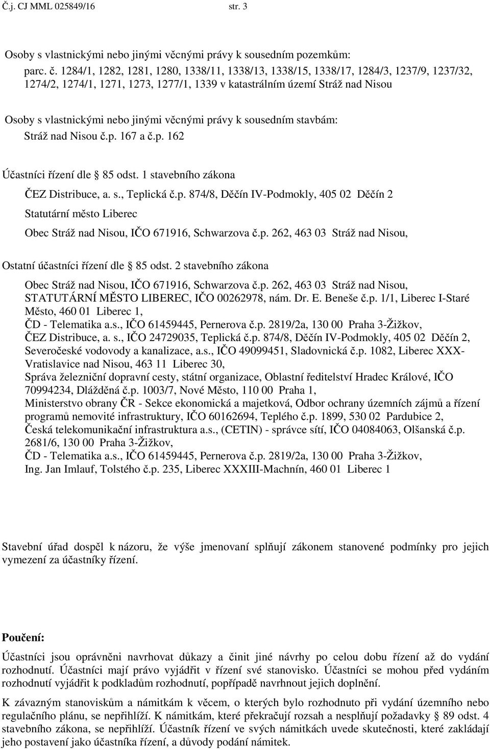 v cnými právy k sousedním stavbám: Stráž nad Nisou.p. 167 a.p. 162 Ú astníci ízení dle 85 odst. 1 stavebního zákona EZ Distribuce, a. s., Teplická.p. 874/8, D ín IV-Podmokly, 405 02 D ín 2 Statutární m sto Liberec Obec Stráž nad Nisou, I O 671916, Schwarzova.