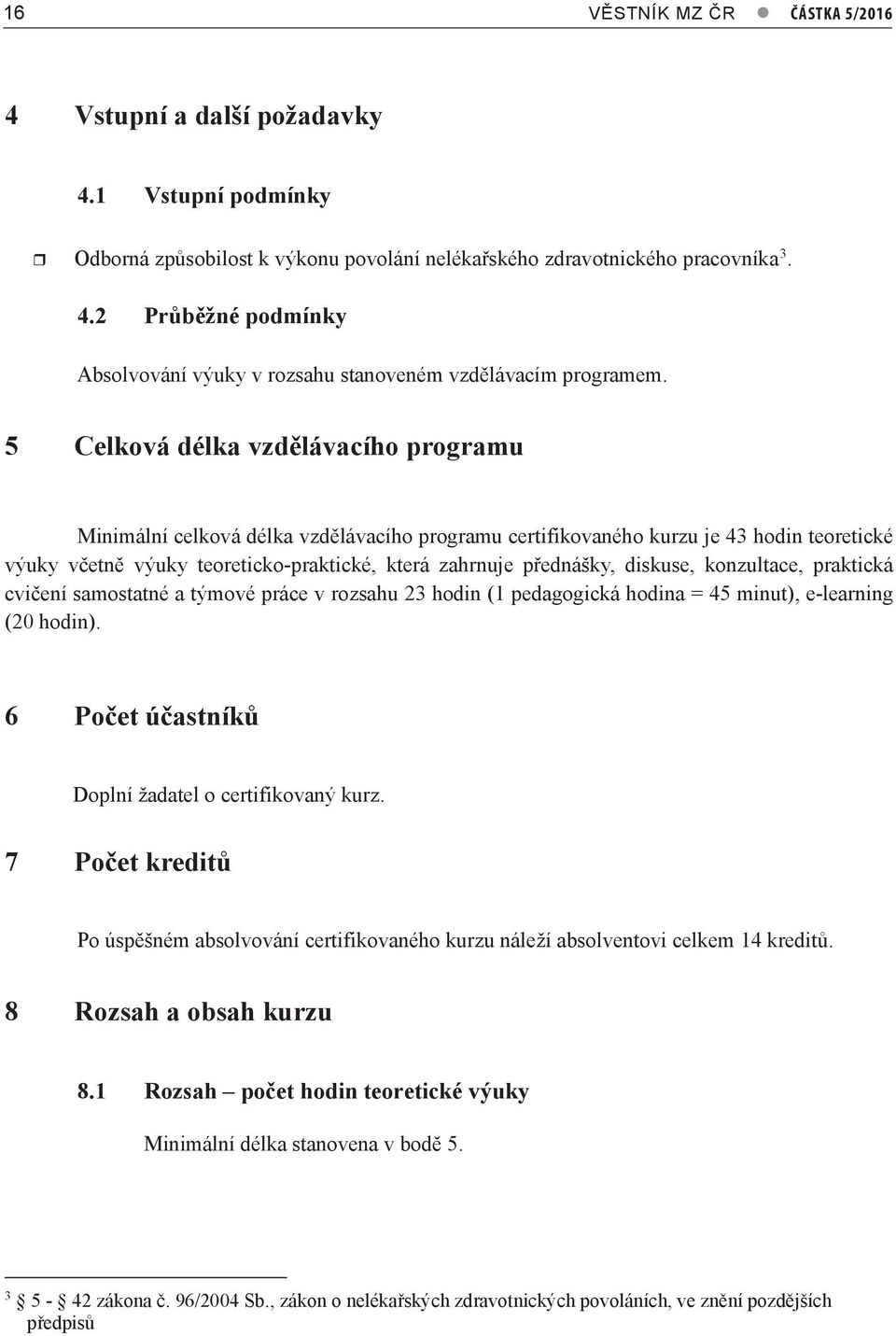 5 Celková délka vzdělávacího programu Minimální celková délka vzdělávacího programu certifikovaného kurzu je 43 hodin teoretické výuky včetně výuky teoreticko-praktické, která zahrnuje přednášky,
