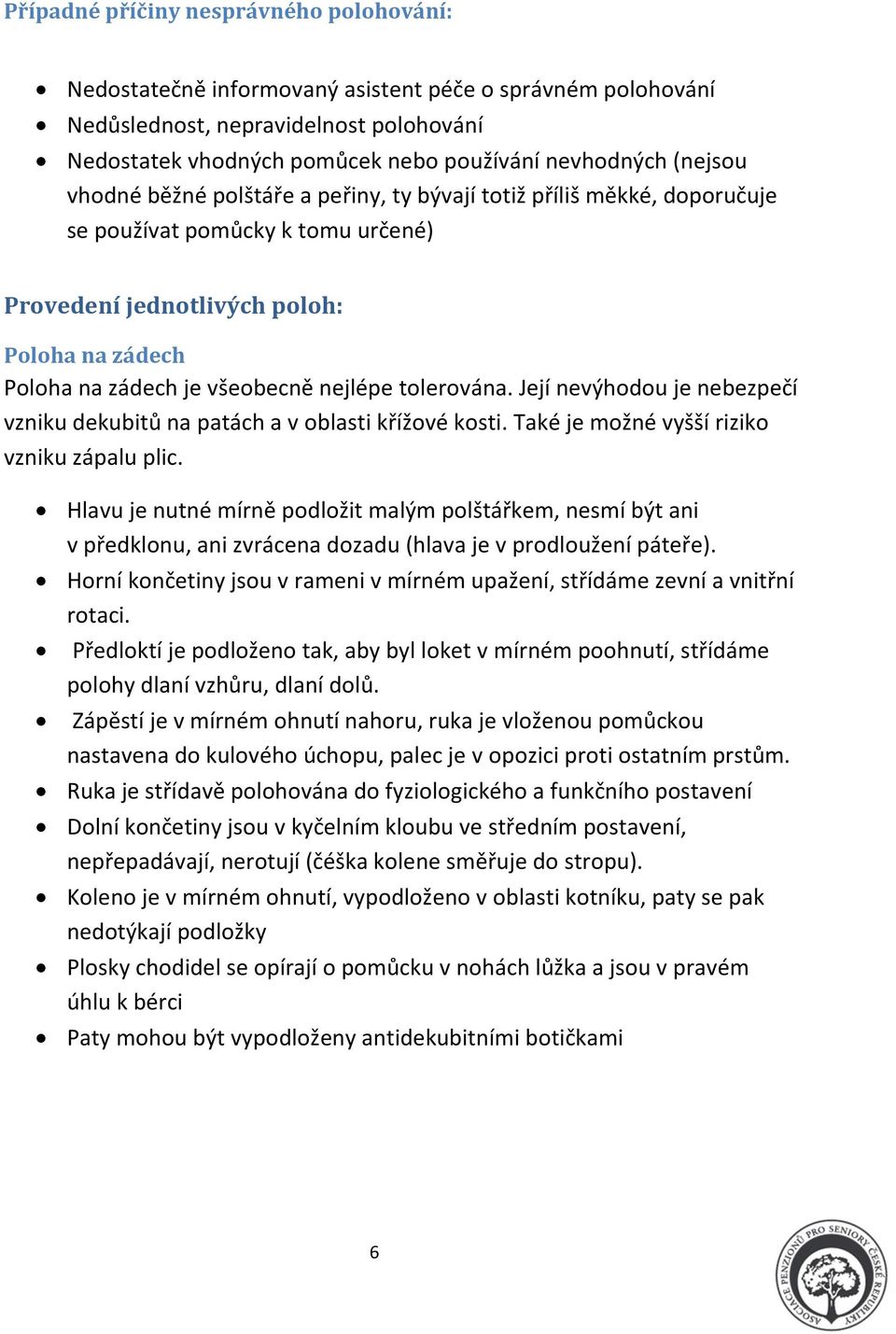 nejlépe tolerována. Její nevýhodou je nebezpečí vzniku dekubitů na patách a v oblasti křížové kosti. Také je možné vyšší riziko vzniku zápalu plic.