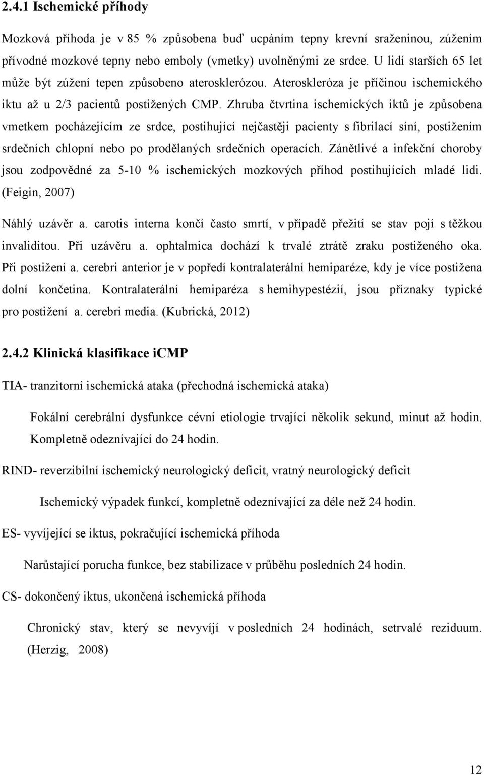 Zhruba čtvrtina ischemických iktů je způsobena vmetkem pocházejícím ze srdce, postihující nejčastěji pacienty s fibrilací síní, postižením srdečních chlopní nebo po prodělaných srdečních operacích.