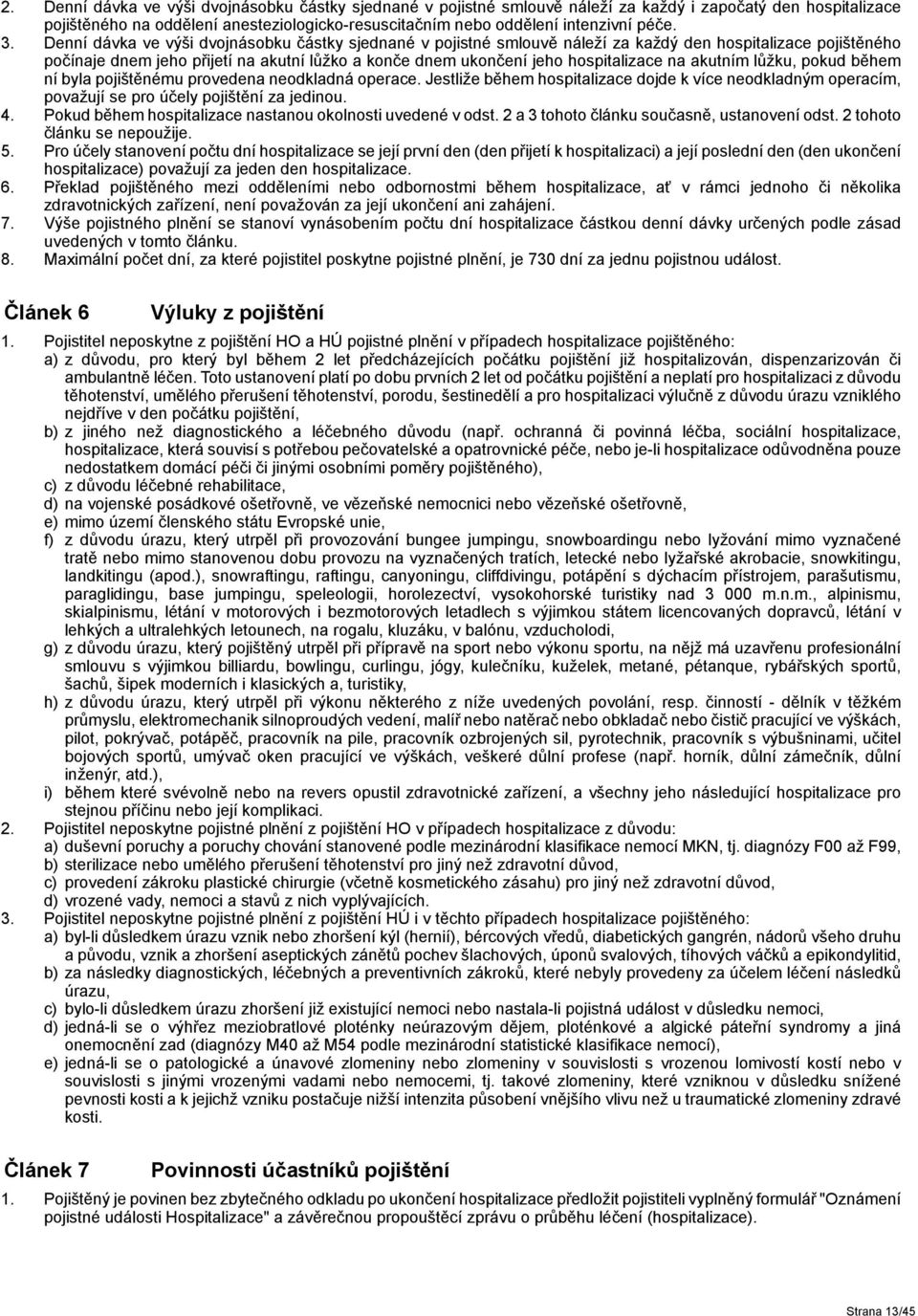 na akutním lůžku, pokud během ní byla pojištěnému provedena neodkladná operace. Jestliže během hospitalizace dojde k více neodkladným operacím, považují se pro účely pojištění za jedinou. 4.