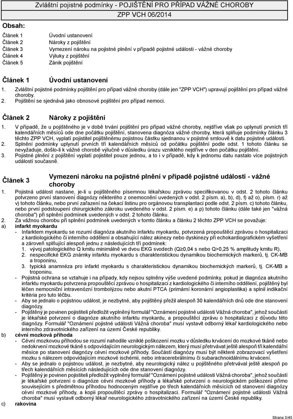 Zvláštní pojistné podmínky pojištění pro případ vážné choroby (dále jen "ZPP VCH") upravují pojištění pro případ vážné choroby. 2. Pojištění se sjednává jako obnosové pojištění pro případ nemoci.